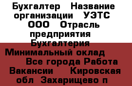 Бухгалтер › Название организации ­ УЭТС, ООО › Отрасль предприятия ­ Бухгалтерия › Минимальный оклад ­ 25 000 - Все города Работа » Вакансии   . Кировская обл.,Захарищево п.